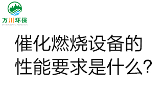  催化燃燒設(shè)備的性能要求是什么？